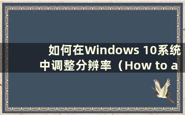 如何在Windows 10系统中调整分辨率（How to adjustment the resolution in Windows 10 system）